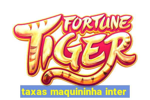 taxas maquininha inter